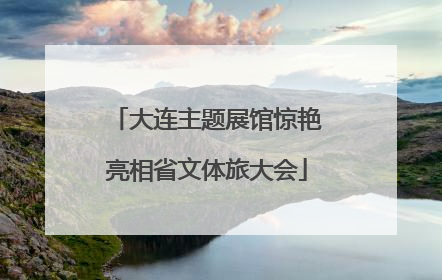 大连主题展馆惊艳亮相省文体旅大会